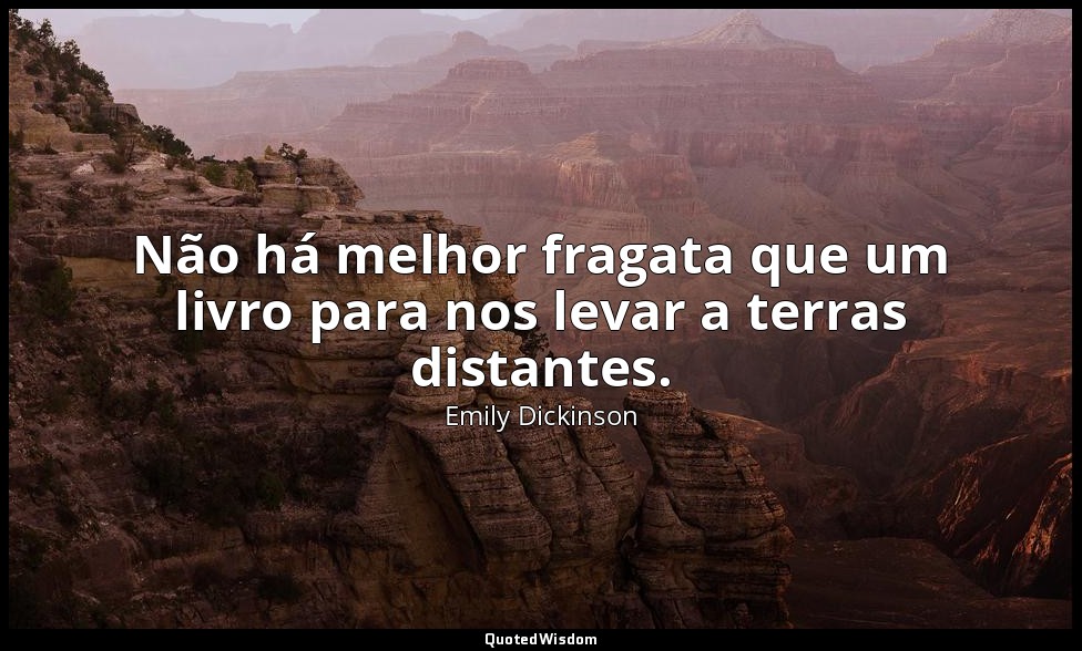 Não há melhor fragata que um livro para nos levar a terras distantes. — Emily Dickinson