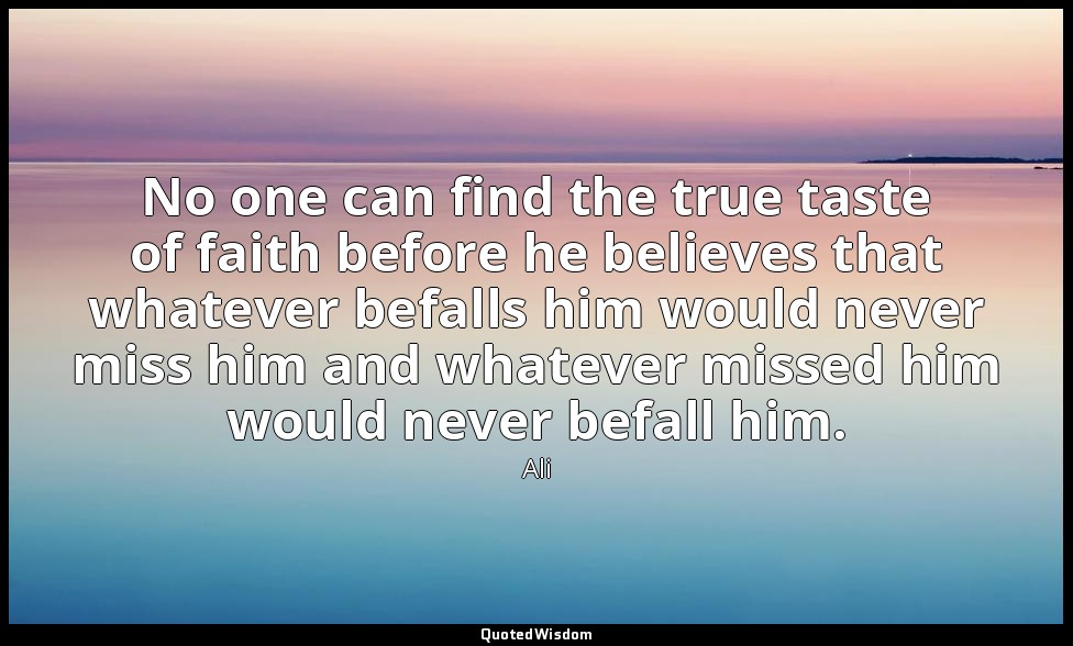 No one can find the true taste of faith before he believes that whatever befalls — Ali