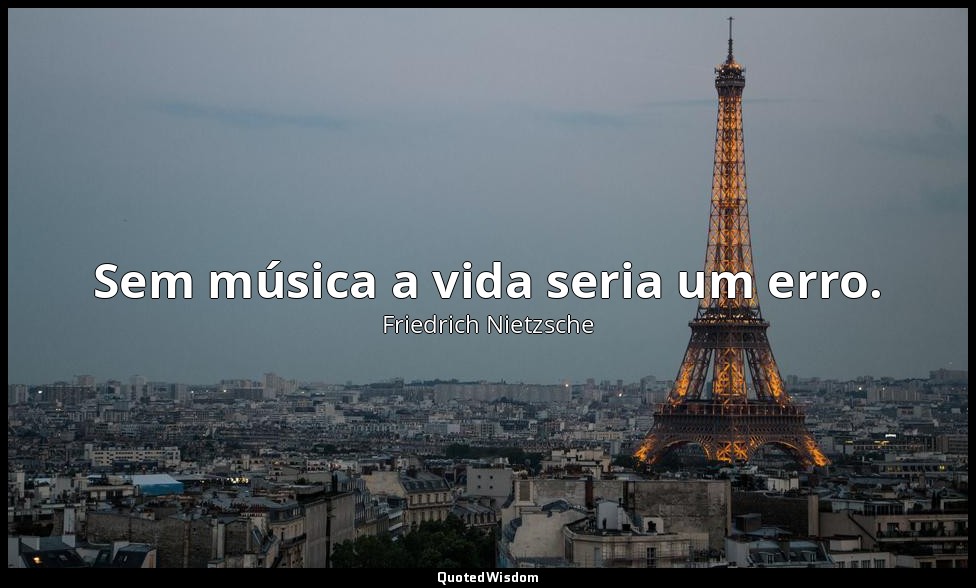 Sem música a vida seria um erro. — Friedrich Nietzsche
