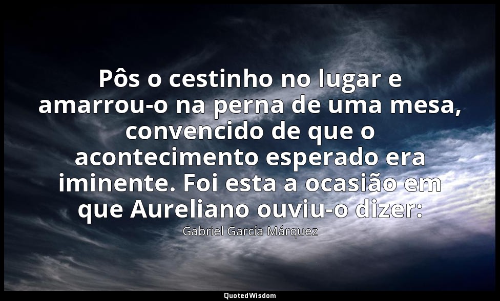 Pôs o cestinho no lugar e amarrou-o na perna de uma mesa, convencido de que o ac — Gabriel García Márquez