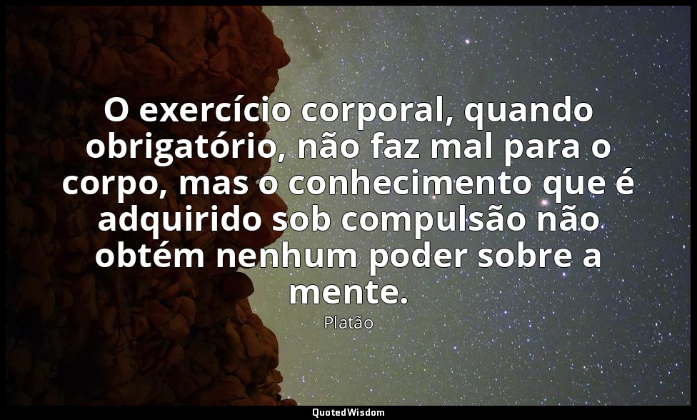 O exercício corporal, quando obrigatório, não faz mal para o corpo, mas o conhec — Platão