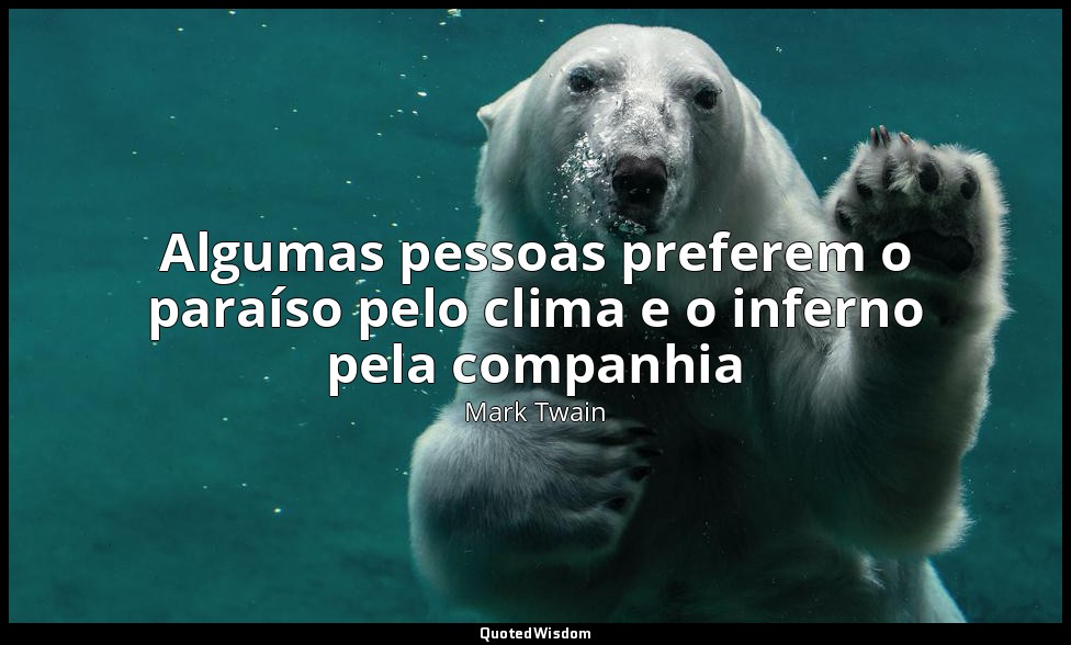 Algumas pessoas preferem o paraíso pelo clima e o inferno pela companhia — Mark Twain