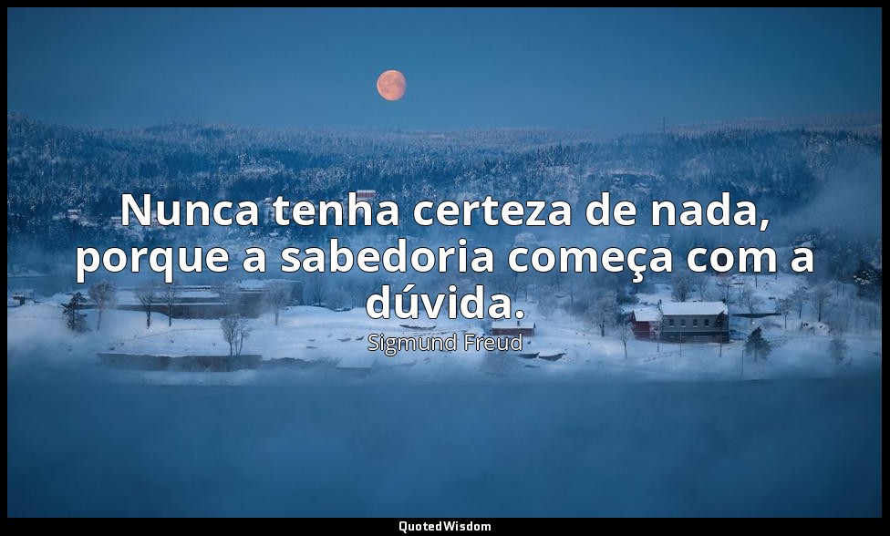 Nunca tenha certeza de nada, porque a sabedoria começa com a dúvida. — Sigmund Freud