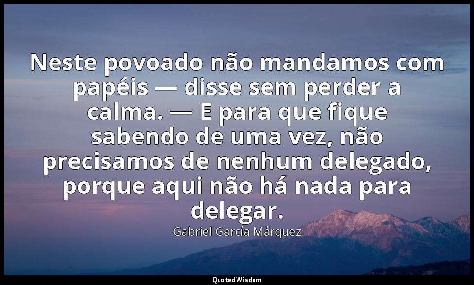 Neste povoado não mandamos com papéis — disse sem perder a calma. — E para que f — Gabriel García Márquez