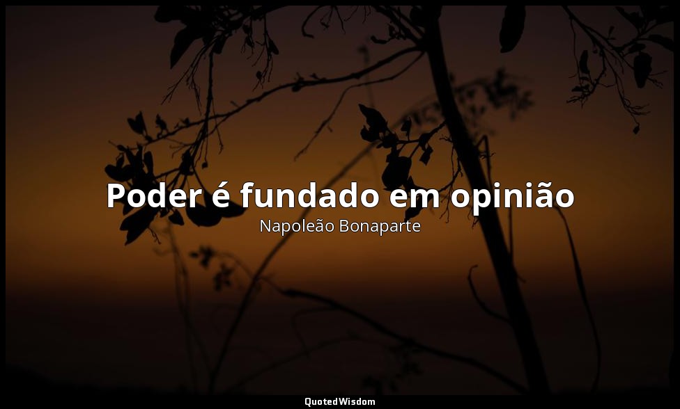 Poder é fundado em opinião — Napoleão Bonaparte
