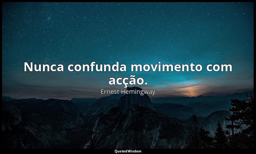 Nunca confunda movimento com acção. — Ernest Hemingway