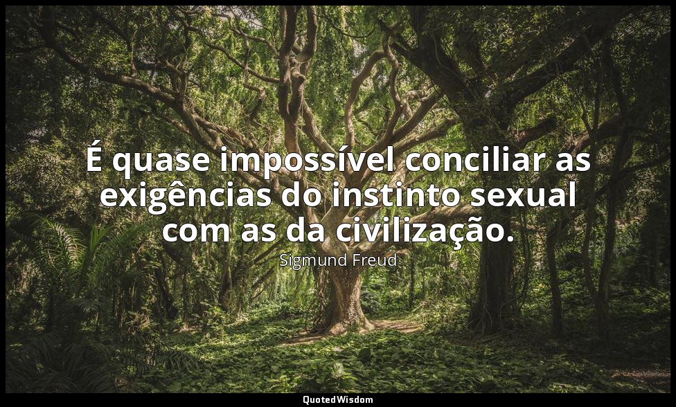 É quase impossível conciliar as exigências do instinto sexual com as da civiliza — Sigmund Freud