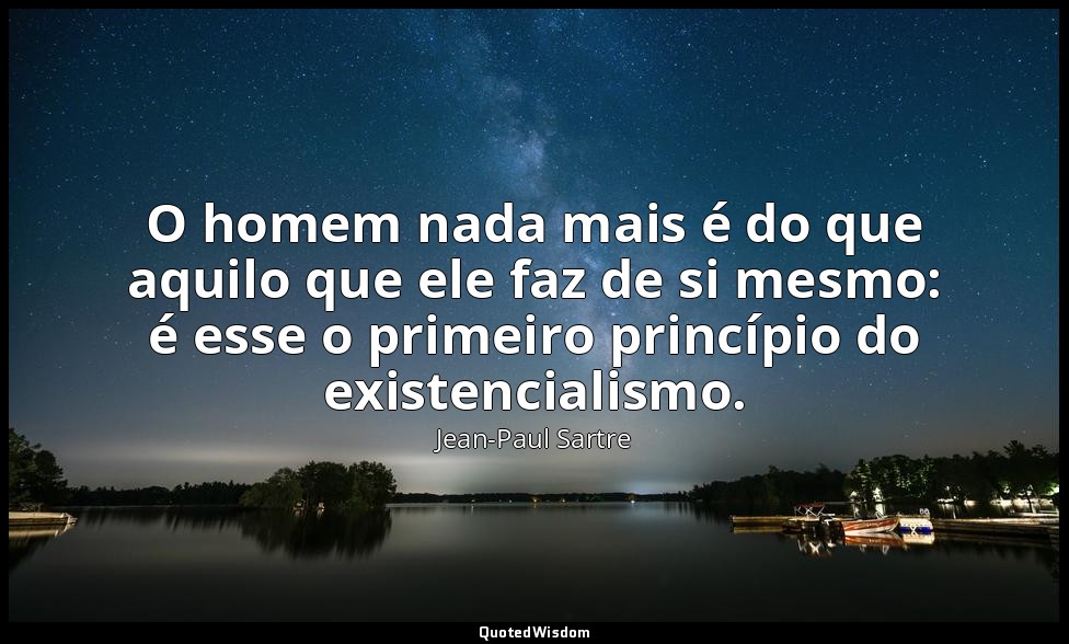 O homem nada mais é do que aquilo que ele faz de si mesmo: é esse o primeiro pri — Jean-Paul Sartre