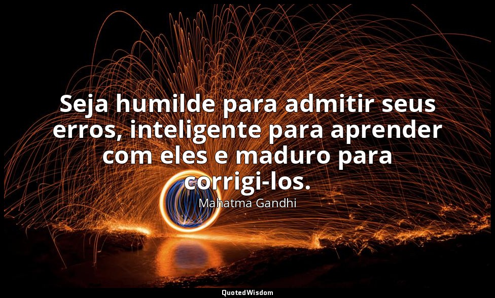 Seja humilde para admitir seus erros, inteligente para aprender com eles e madur — Mahatma Gandhi