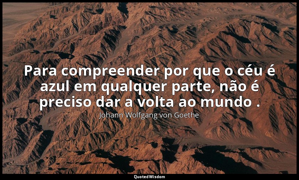 Para compreender por que o céu é azul em qualquer parte, não é preciso dar a vol — Johann Wolfgang von Goethe