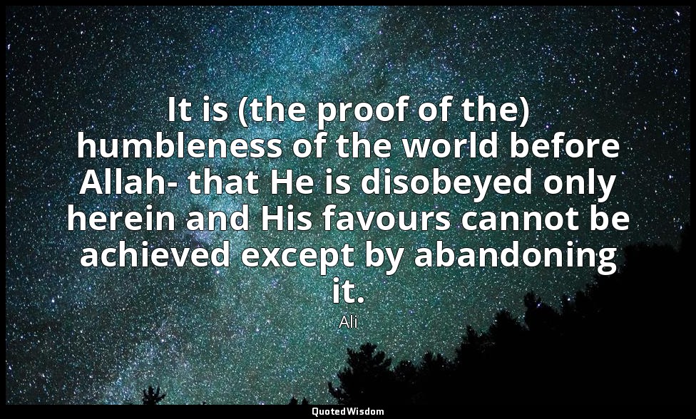 It is (the proof of the) humbleness of the world before Allah- that He is disobe — Ali