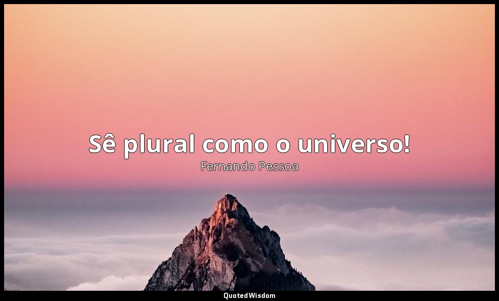 Sê plural como o universo! — Fernando Pessoa