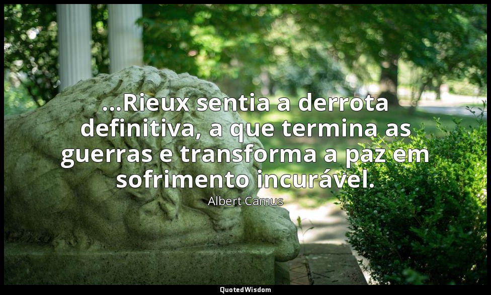 ...Rieux sentia a derrota definitiva, a que termina as guerras e transforma a pa — Albert Camus