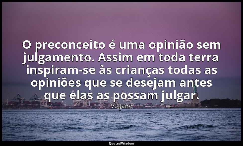 O preconceito é uma opinião sem julgamento. Assim em toda terra inspiram-se às c — Voltaire