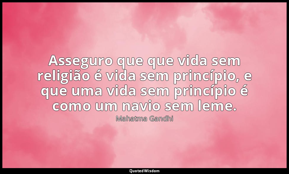 Asseguro que que vida sem religião é vida sem princípio, e que uma vida sem prin — Mahatma Gandhi