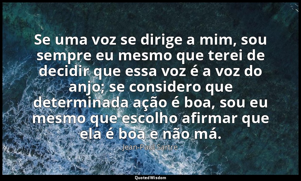 Se uma voz se dirige a mim, sou sempre eu mesmo que terei de decidir que essa vo — Jean-Paul Sartre
