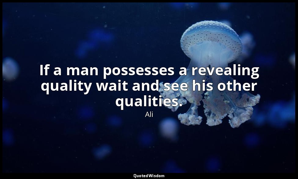 If a man possesses a revealing quality wait and see his other qualities. — Ali