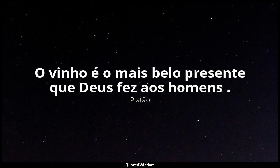 O vinho é o mais belo presente que Deus fez aos homens . — Platão