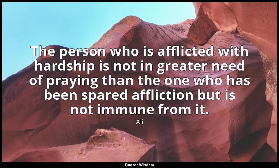 The person who is afflicted with hardship is not in greater need of praying than — Ali