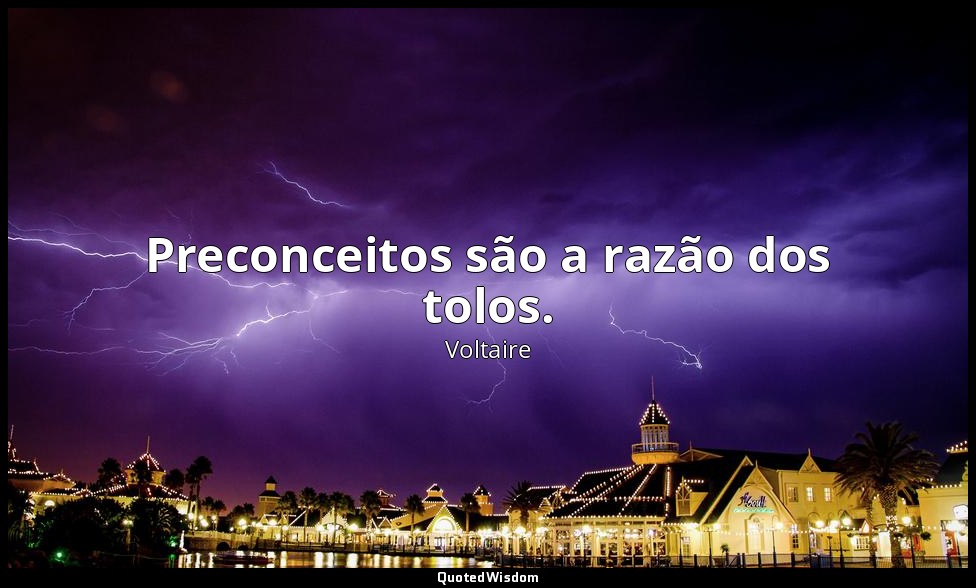 Preconceitos são a razão dos tolos. — Voltaire