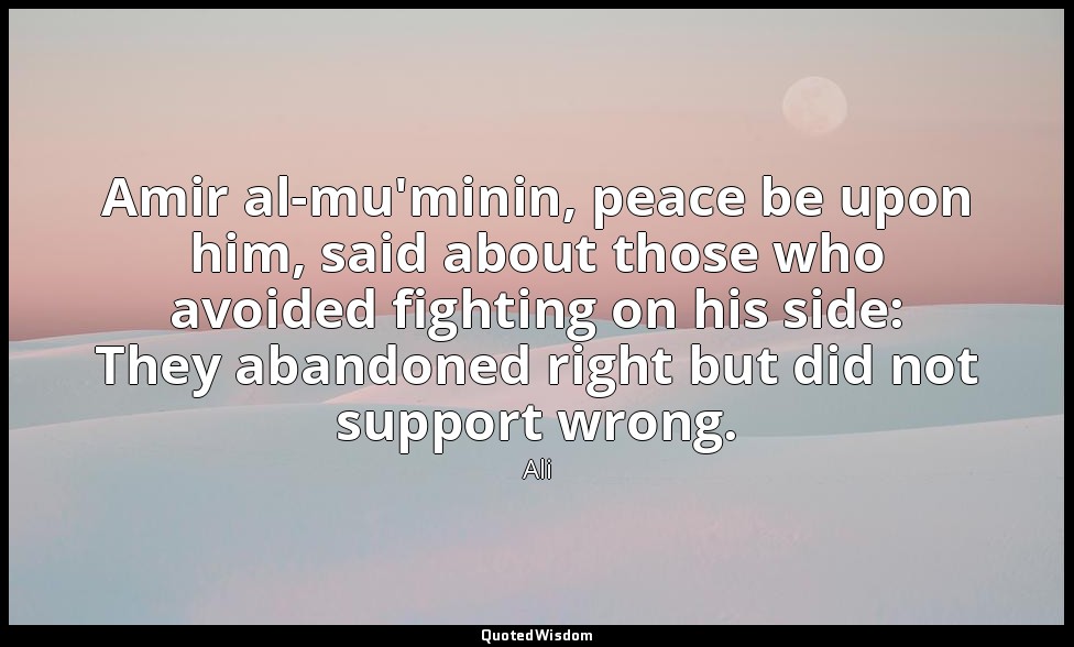 Amir al-mu'minin, peace be upon him, said about those who avoided fighting on hi — Ali