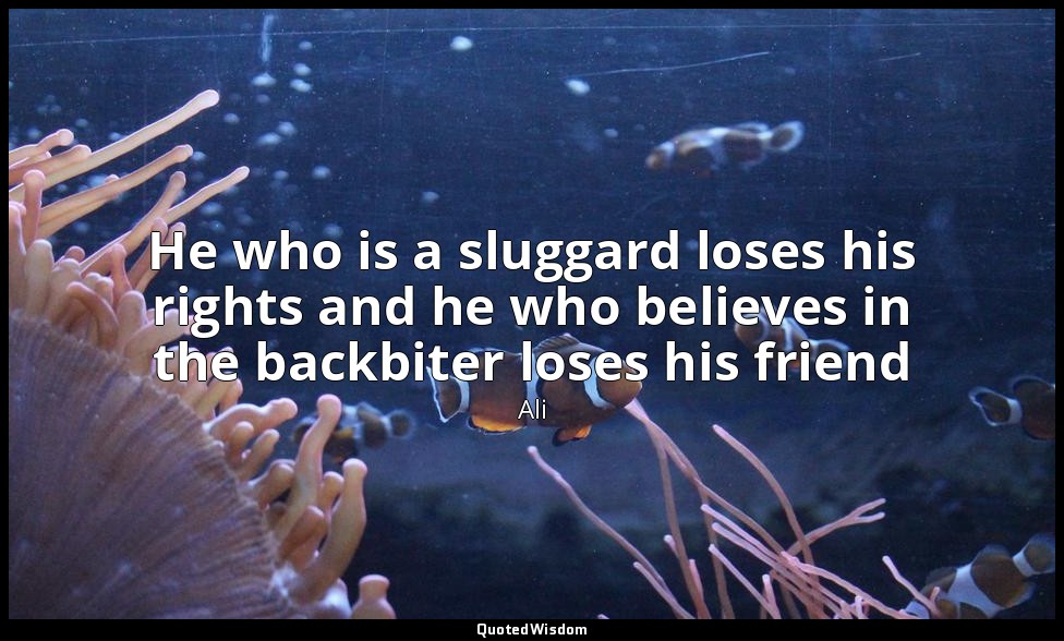 He who is a sluggard loses his rights and he who believes in the backbiter loses — Ali