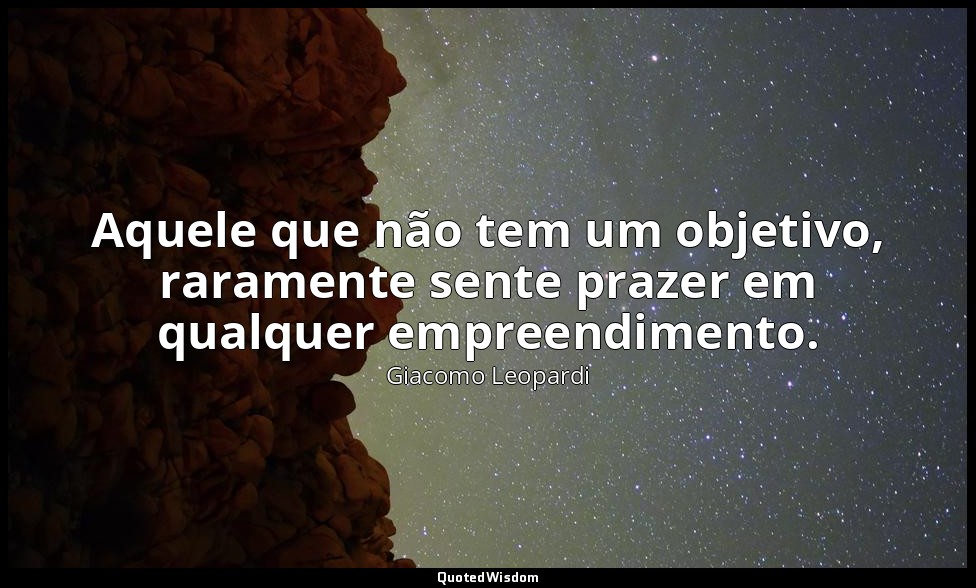 Aquele que não tem um objetivo, raramente sente prazer em qualquer empreendiment — Giacomo Leopardi