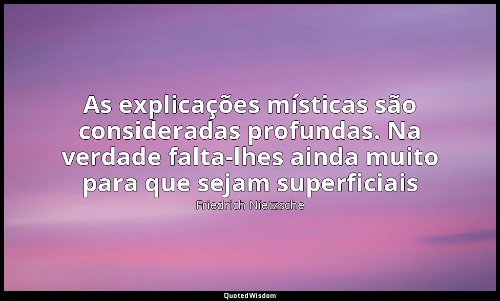 As explicações místicas são consideradas profundas. Na verdade falta-lhes ainda  — Friedrich Nietzsche