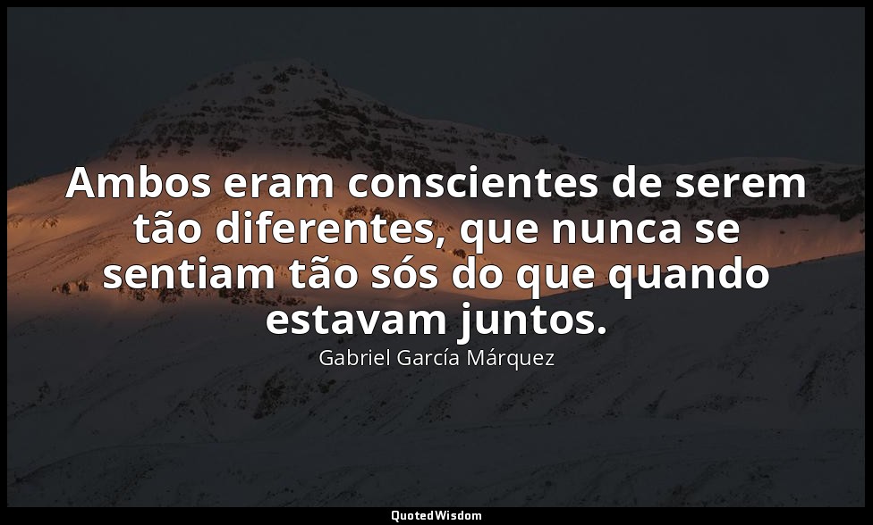 Ambos eram conscientes de serem tão diferentes, que nunca se sentiam tão sós do  — Gabriel García Márquez