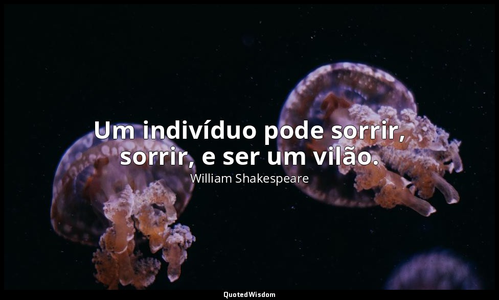 Um indivíduo pode sorrir, sorrir, e ser um vilão. — William Shakespeare