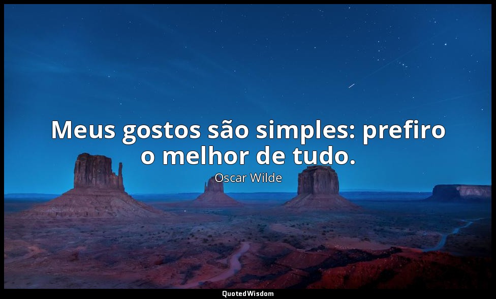 Meus gostos são simples: prefiro o melhor de tudo. — Oscar Wilde