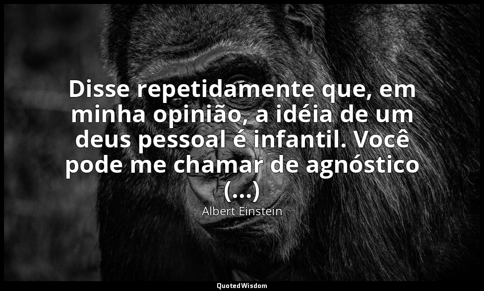Disse repetidamente que, em minha opinião, a idéia de um deus pessoal é infantil — Albert Einstein