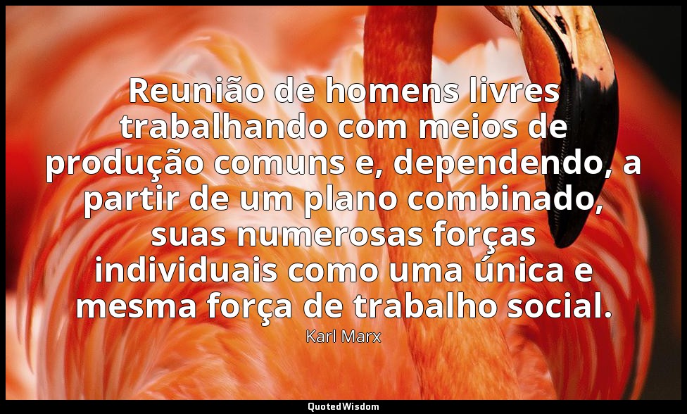 Reunião de homens livres trabalhando com meios de produção comuns e, dependendo, — Karl Marx