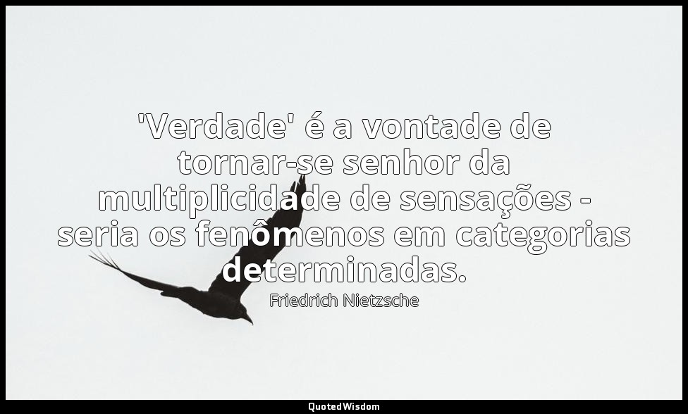 'Verdade' é a vontade de tornar-se senhor da multiplicidade de sensações - seria — Friedrich Nietzsche