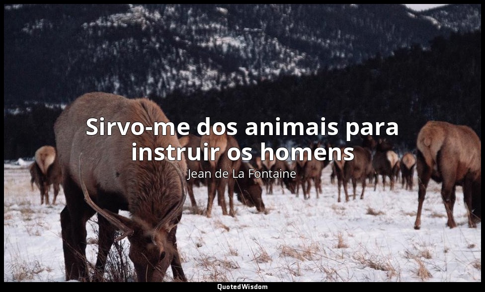 Sirvo-me dos animais para instruir os homens — Jean de La Fontaine