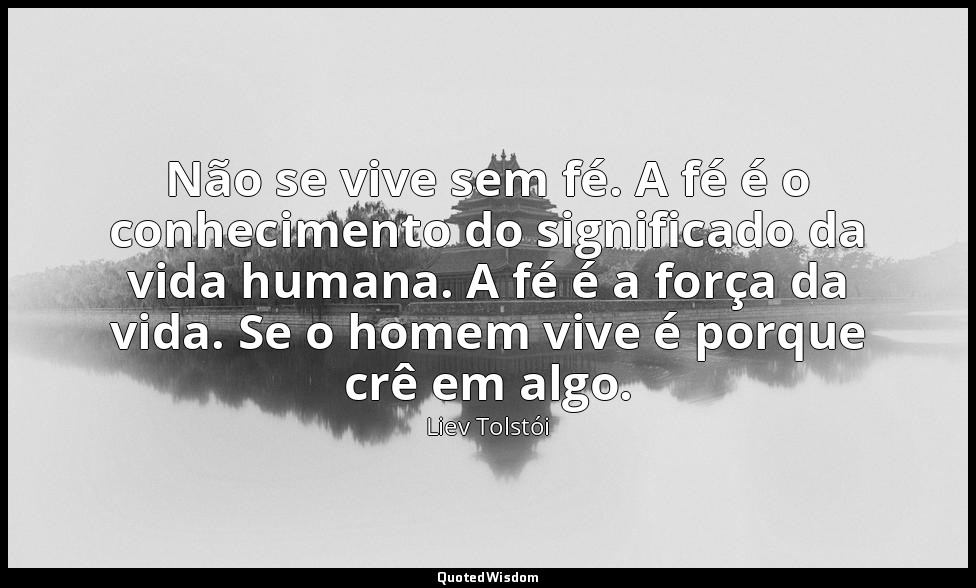 Não se vive sem fé. A fé é o conhecimento do significado da vida humana. A fé é  — Liev Tolstói