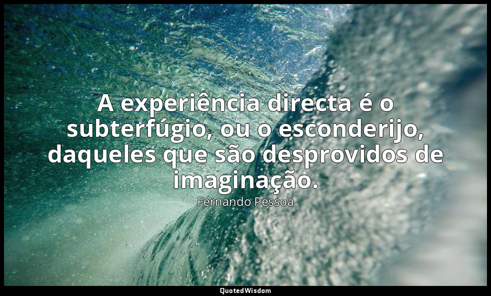 A experiência directa é o subterfúgio, ou o esconderijo, daqueles que são despro — Fernando Pessoa