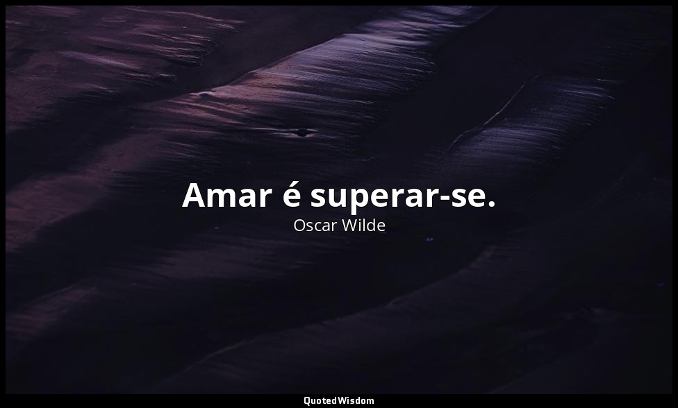 Amar é superar-se. — Oscar Wilde