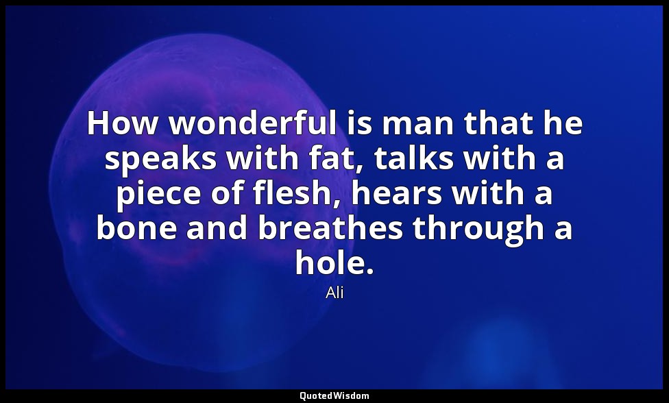 How wonderful is man that he speaks with fat, talks with a piece of flesh, hears — Ali