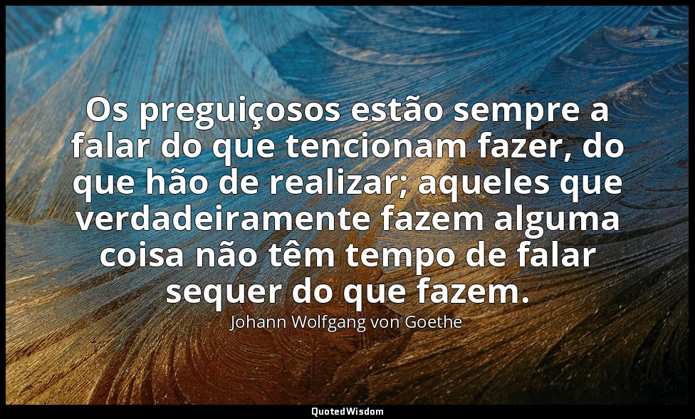 Os preguiçosos estão sempre a falar do que tencionam fazer, do que hão de realiz — Johann Wolfgang von Goethe