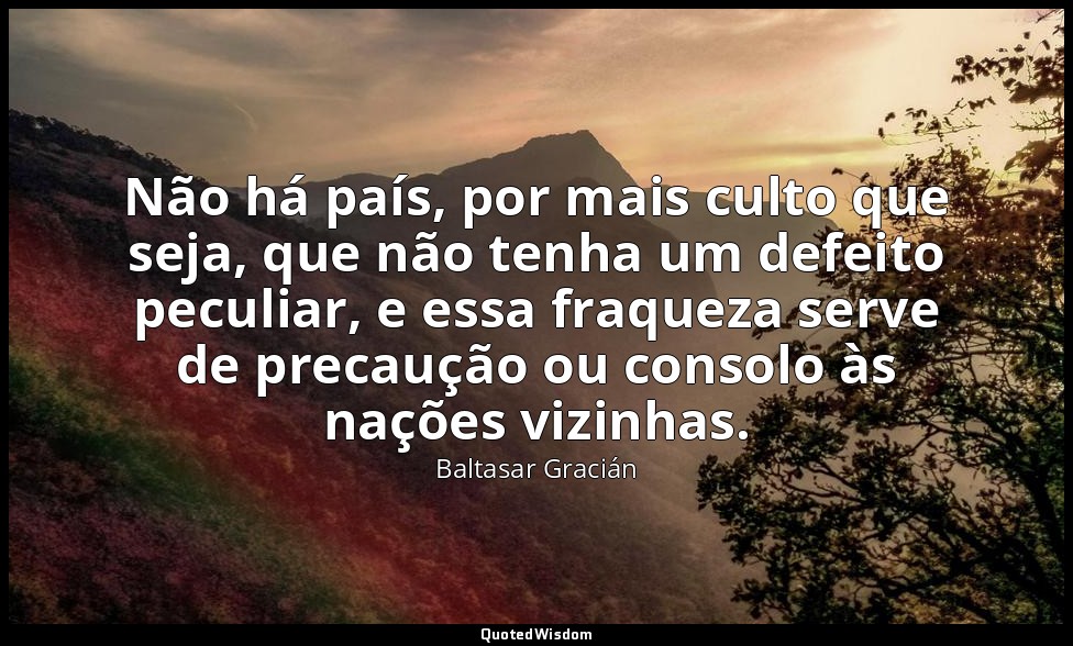 Não há país, por mais culto que seja, que não tenha um defeito peculiar, e essa  — Baltasar Gracián