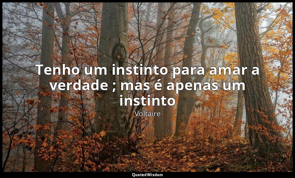 Tenho um instinto para amar a verdade ; mas é apenas um instinto — Voltaire