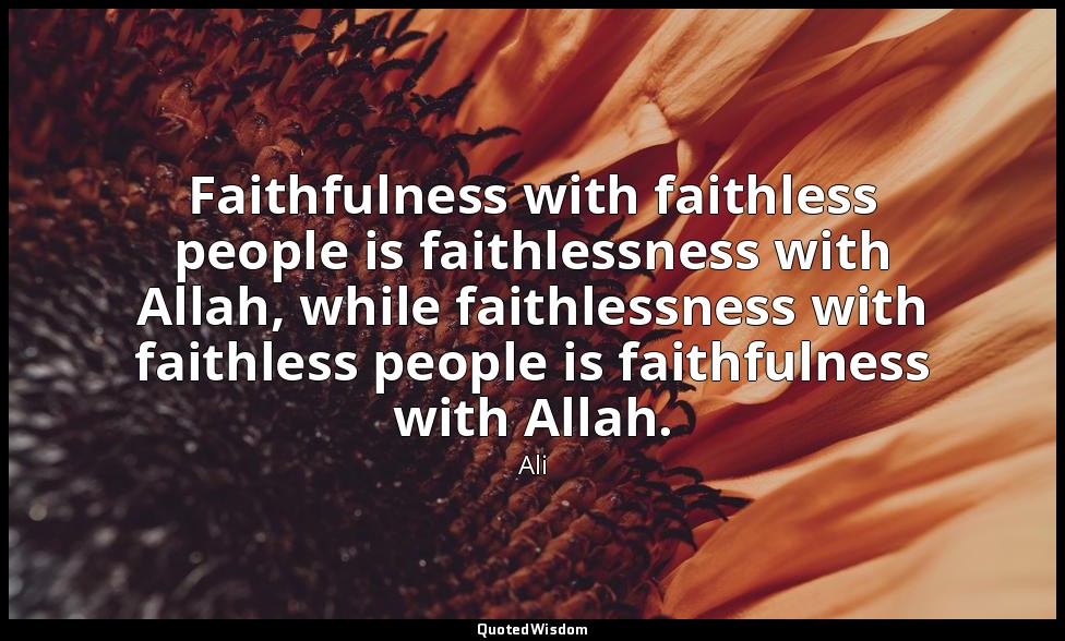 Faithfulness with faithless people is faithlessness with Allah, while faithlessn — Ali