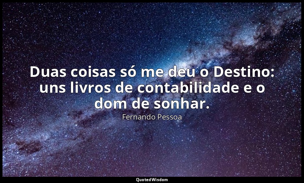 Duas coisas só me deu o Destino: uns livros de contabilidade e o dom de sonhar. — Fernando Pessoa