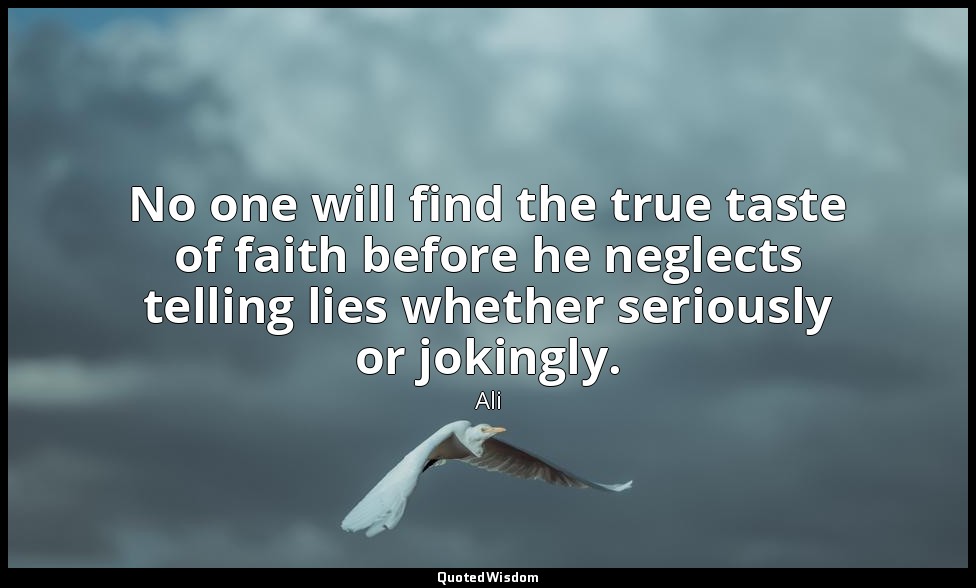 No one will find the true taste of faith before he neglects telling lies whether — Ali