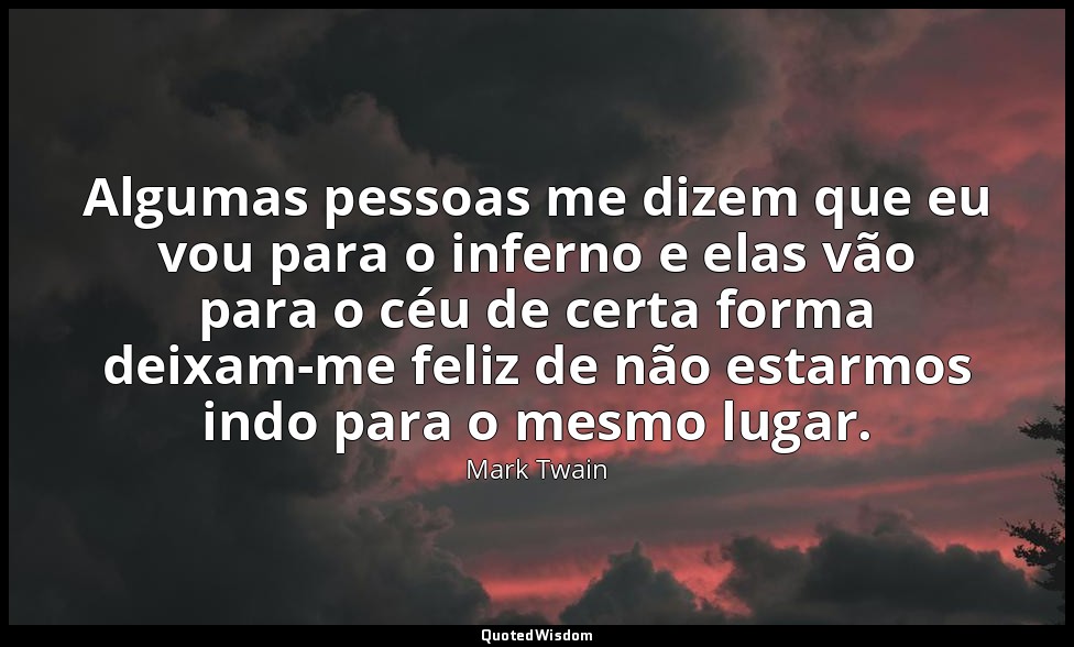 Algumas pessoas me dizem que eu vou para o inferno e elas vão para o céu de cert — Mark Twain