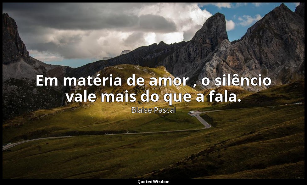 Em matéria de amor , o silêncio vale mais do que a fala. — Blaise Pascal