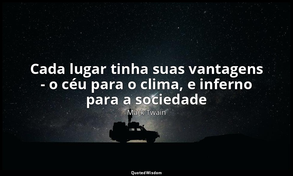 Cada lugar tinha suas vantagens - o céu para o clima, e inferno para a sociedade — Mark Twain
