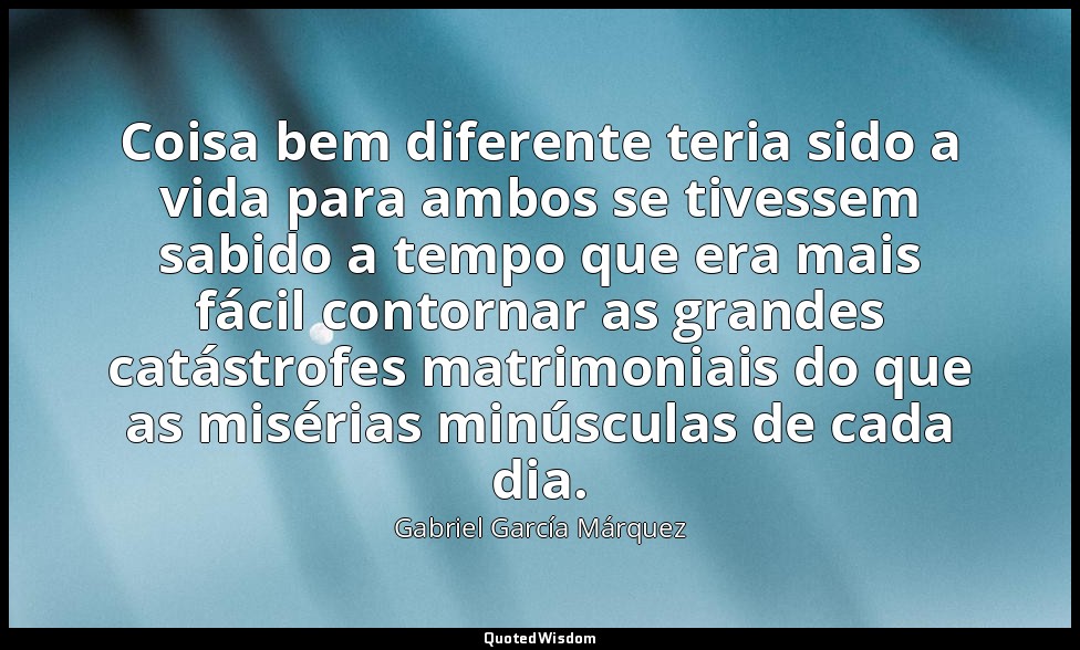 Coisa bem diferente teria sido a vida para ambos se tivessem sabido a tempo que  — Gabriel García Márquez