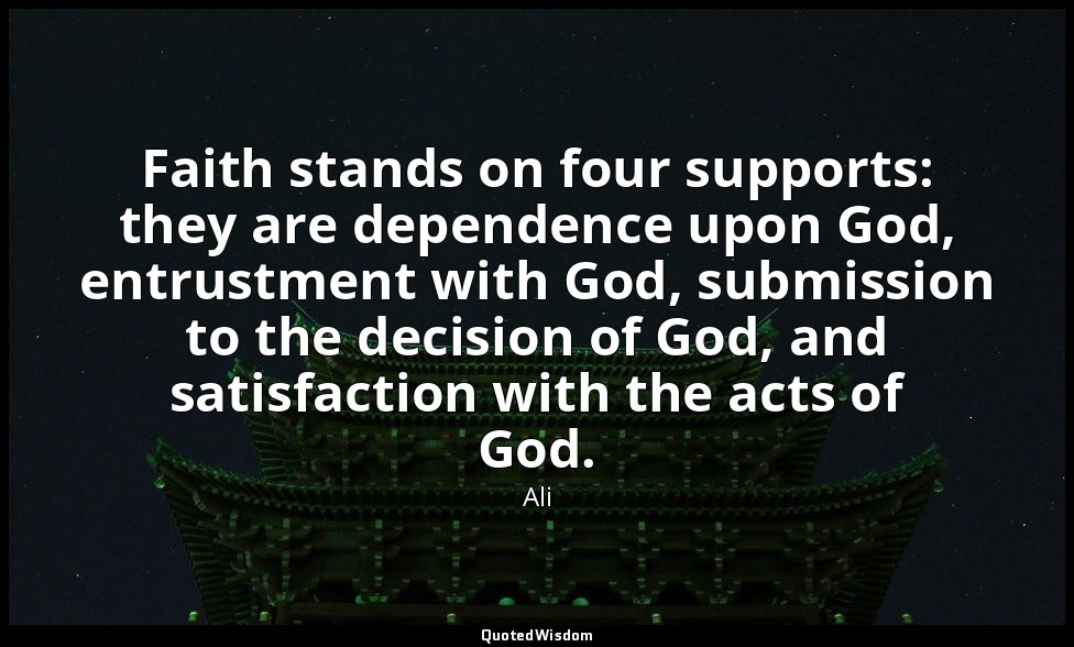 Faith stands on four supports: they are dependence upon God, entrustment with Go — Ali